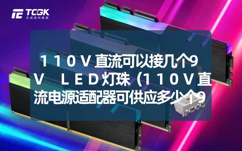 110V直流可以接几个9V LED灯珠（110V直流电源适配器可供应多少个9V LED灯珠）